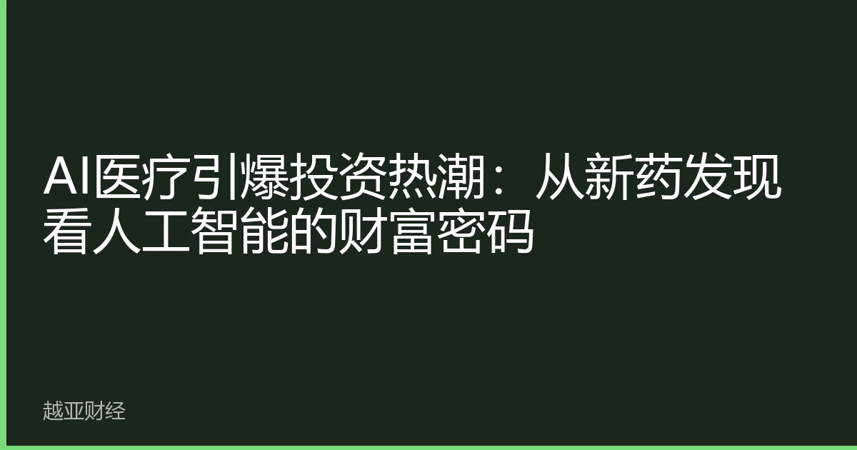 AI医疗引爆投资热潮：从新药发现看人工智能的财富密码