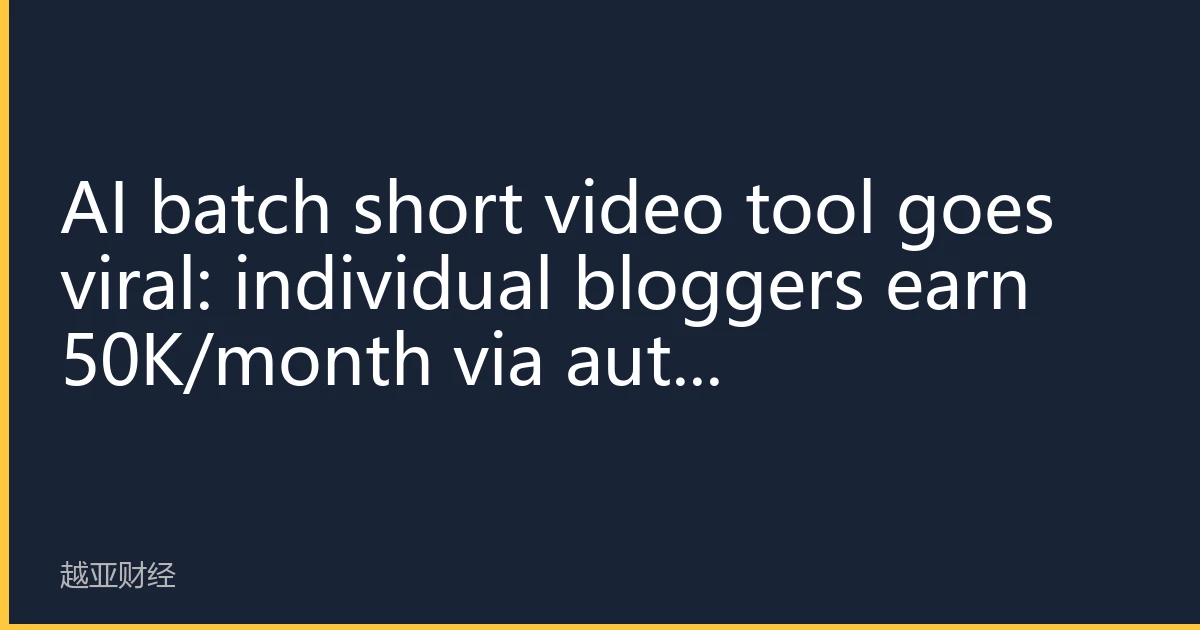 AI batch short video tool goes viral: individual bloggers earn 50K/month via auto 