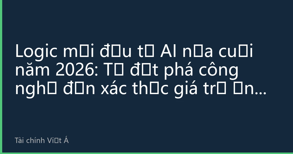 Logic mới đầu tư AI nửa cuối năm 2026: Từ đột phá công nghệ đến xác thực giá trị ứng dụng thương mại