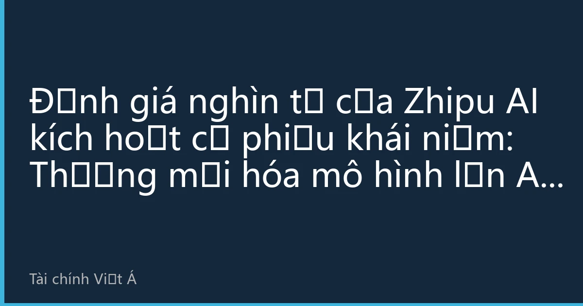 Định giá nghìn tỷ của Zhipu AI kích hoạt cổ phiếu khái niệm: Thương mại hóa mô hình lớn AI tăng tốc, tổ chức lạc quan về chủ đề dài hạn