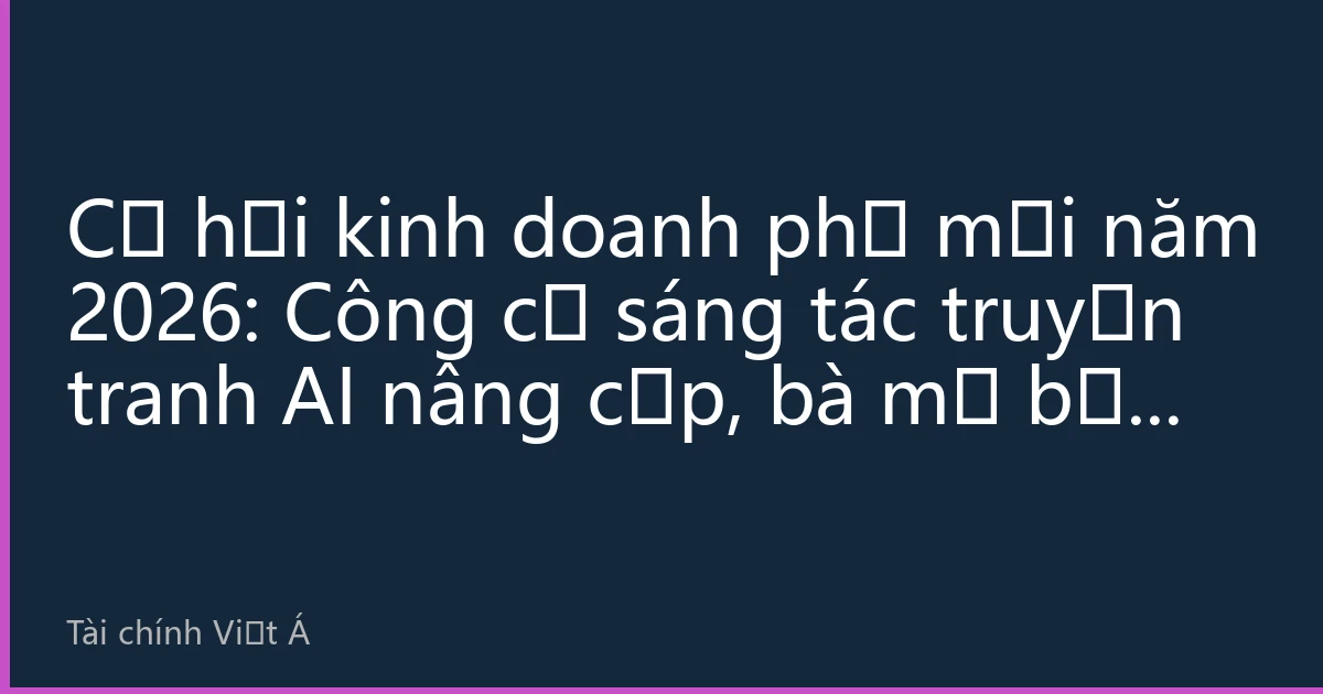 Cơ hội kinh doanh phụ mới năm 2026: Công cụ sáng tác truyện tranh AI nâng cấp, bà mẹ bỉm sữa kiếm 20.000 tệ/tháng nhờ 