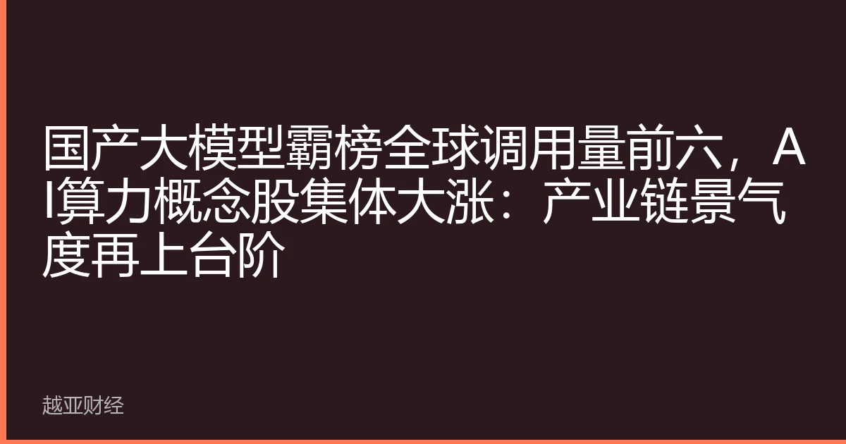 国产大模型霸榜全球调用量前六,AI算力概念股集体大涨:产业链景气度再上台阶