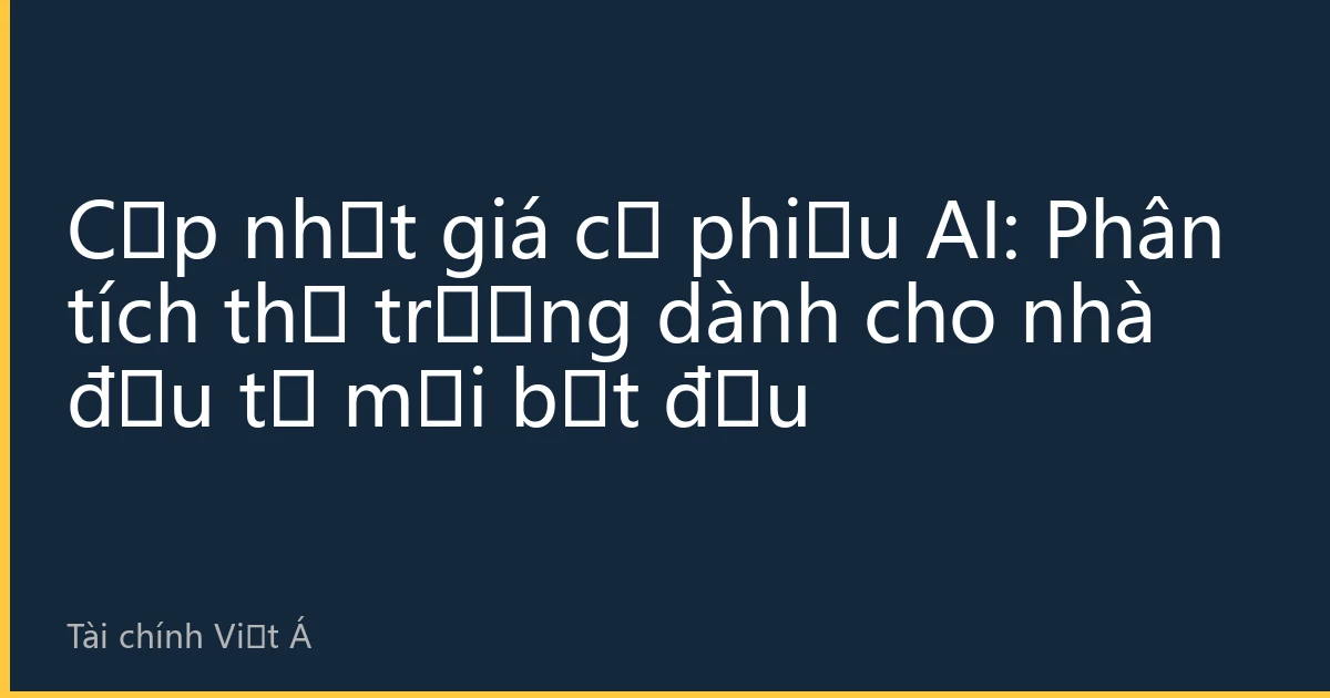 Cập nhật giá cổ phiếu AI: Phân tích thị trường dành cho nhà đầu tư mới bắt đầu