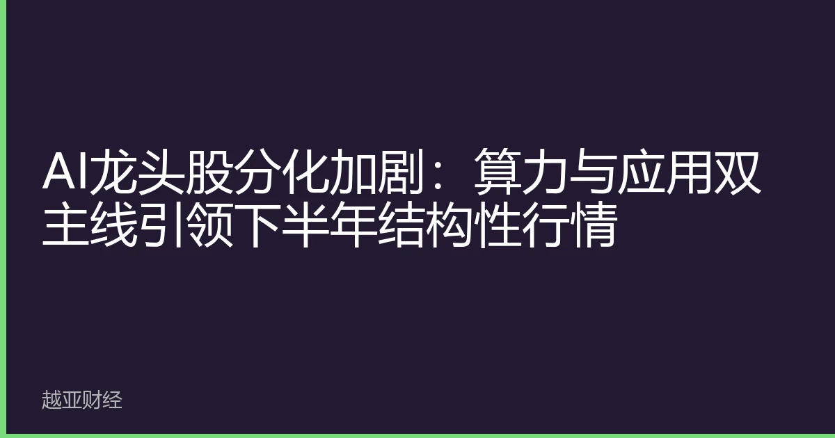 AI龙头股分化加剧：算力与应用双主线引领下半年结构性行情