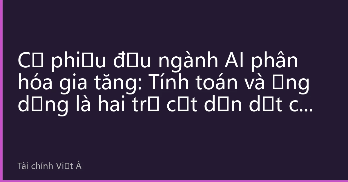 Cổ phiếu đầu ngành AI phân hóa gia tăng: Tính toán và ứng dụng là hai trụ cột dẫn dắt cơ cấu thị trường nửa cuối năm