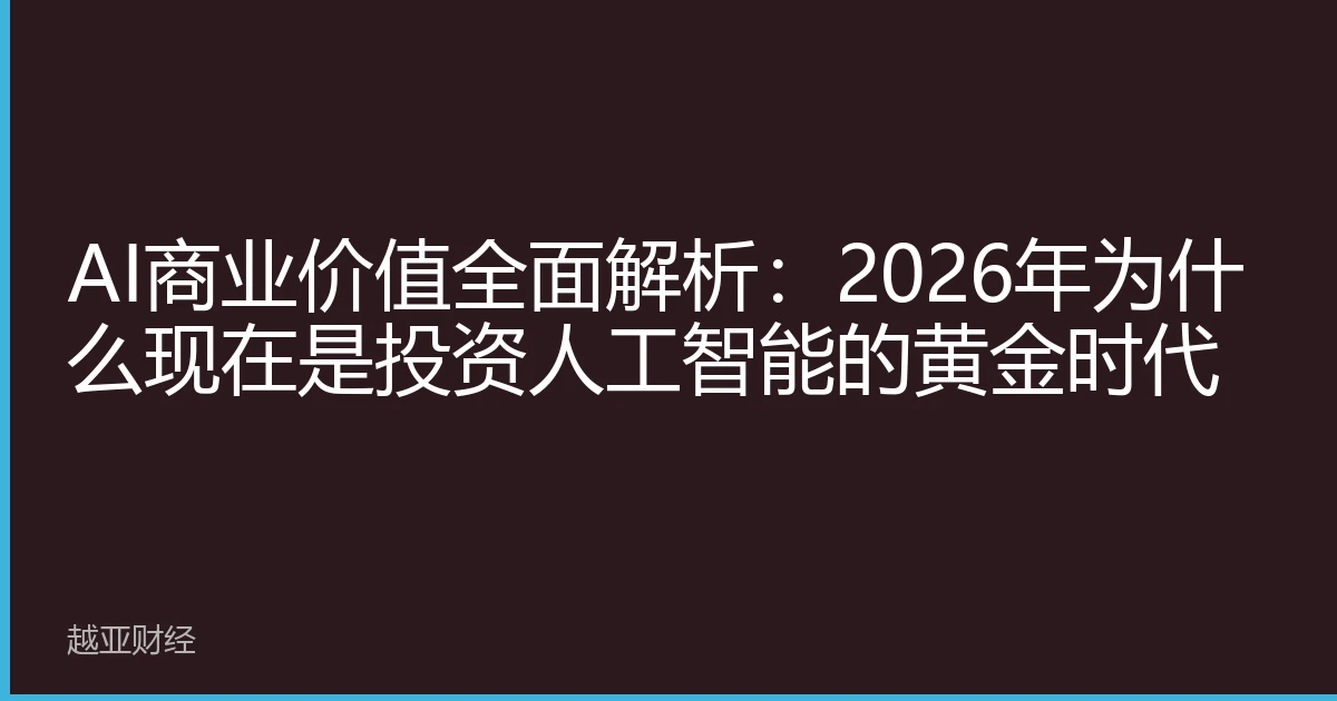 AI商业价值全面解析:2026年为什么现在是投资人工智能的黄金时代