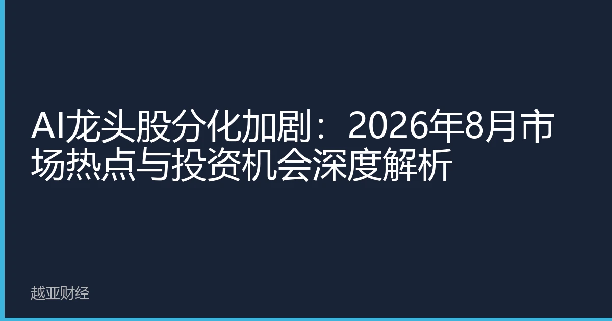 AI龙头股分化加剧：2026年8月市场热点与投资机会深度解析