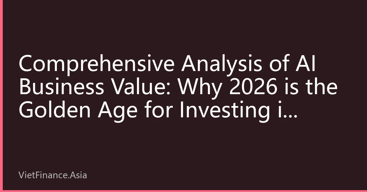 Comprehensive Analysis of AI Business Value: Why 2026 is the Golden Age for Investing in Artificial Intelligence