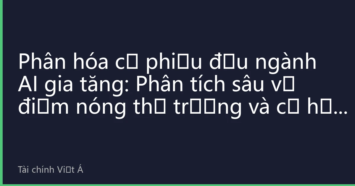 Phân hóa cổ phiếu đầu ngành AI gia tăng: Phân tích sâu về điểm nóng thị trường và cơ hội đầu tư tháng 8 năm 2026