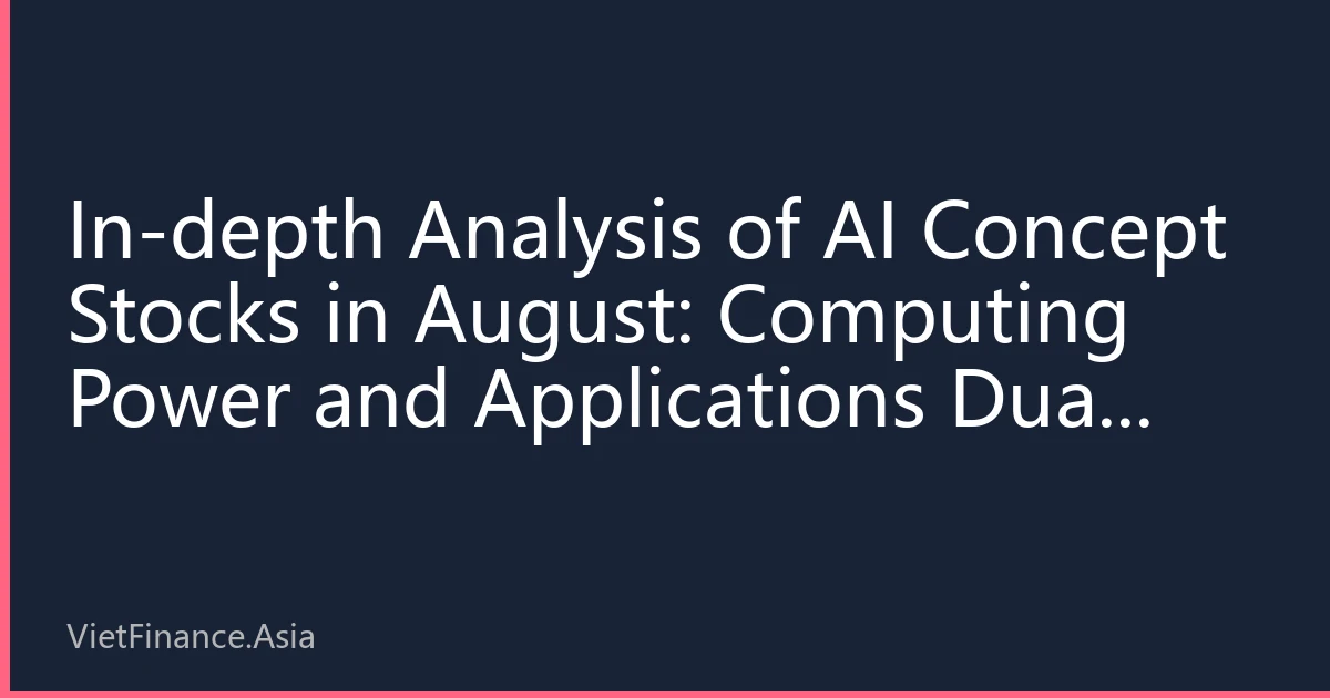 In-depth Analysis of AI Concept Stocks in August: Computing Power and Applications Dual Mainlines Lead Market, Institutions' New Layout Logic