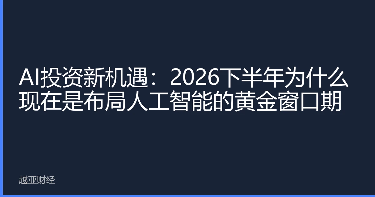 AI投资新机遇：2026下半年为什么现在是布局人工智能的黄金窗口期