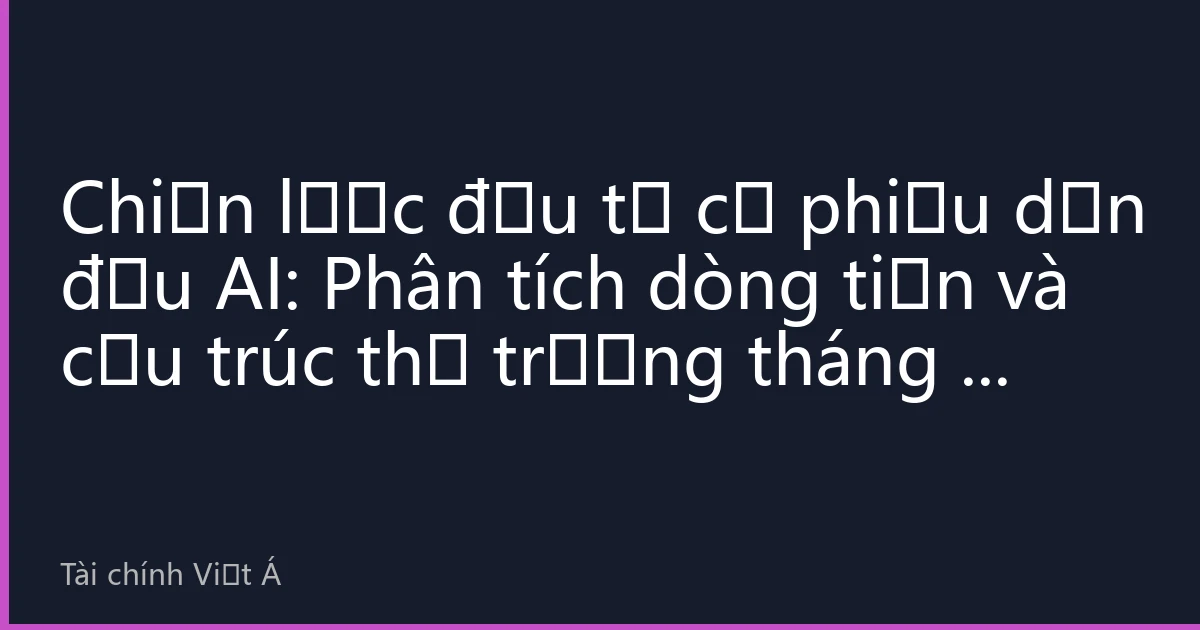 Chiến lược đầu tư cổ phiếu dẫn đầu AI: Phân tích dòng tiền và cấu trúc thị trường tháng 8 năm 2026