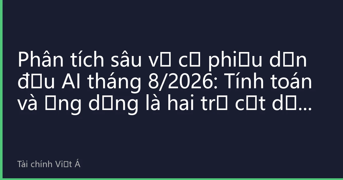Phân tích sâu về cổ phiếu dẫn đầu AI tháng 8/2026: Tính toán và ứng dụng là hai trụ cột dẫn dắt thị trường có cấu trúc trong nửa năm sau