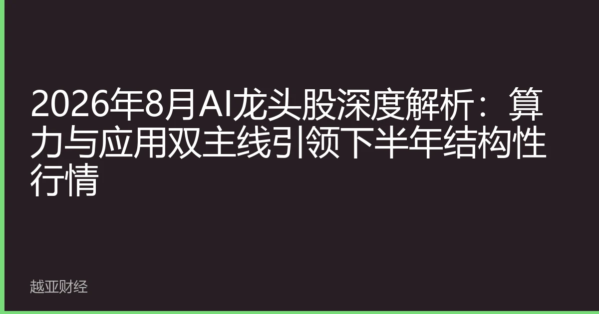 2026年8月AI龙头股深度解析：算力与应用双主线引领下半年结构性行情