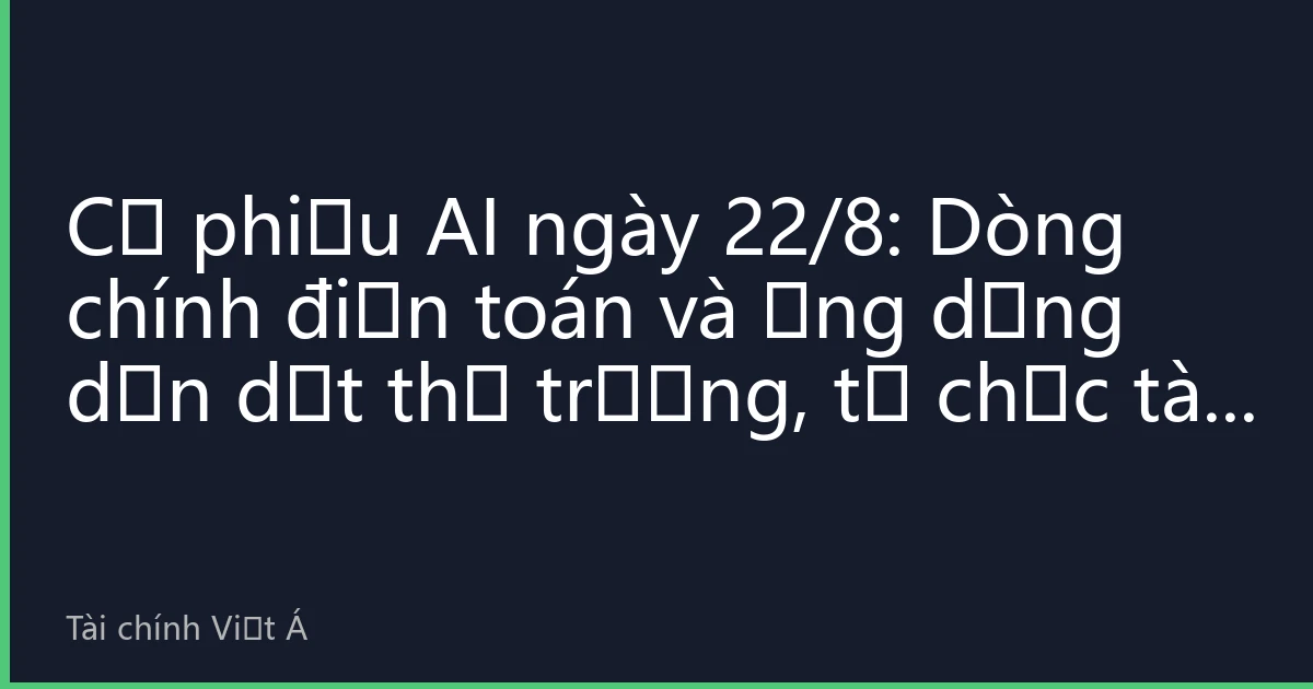Cổ phiếu AI ngày 22/8: Dòng chính điện toán và ứng dụng dẫn dắt thị trường, tổ chức tài chính định hướng chiến lược mới