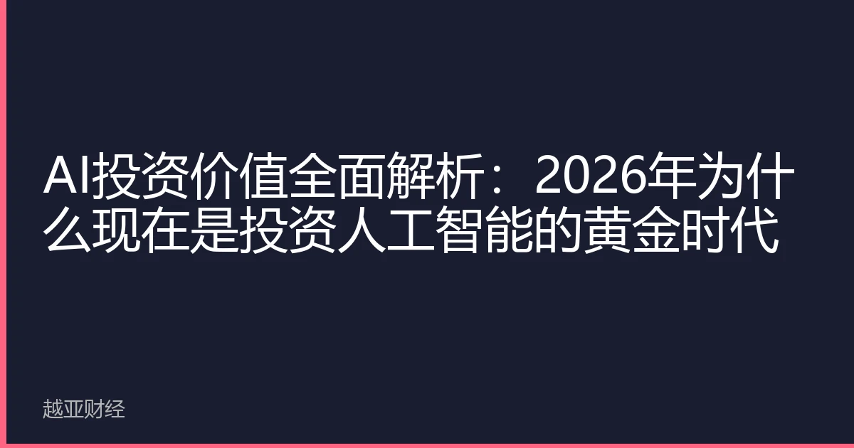AI投资价值全面解析:2026年为什么现在是投资人工智能的黄金时代