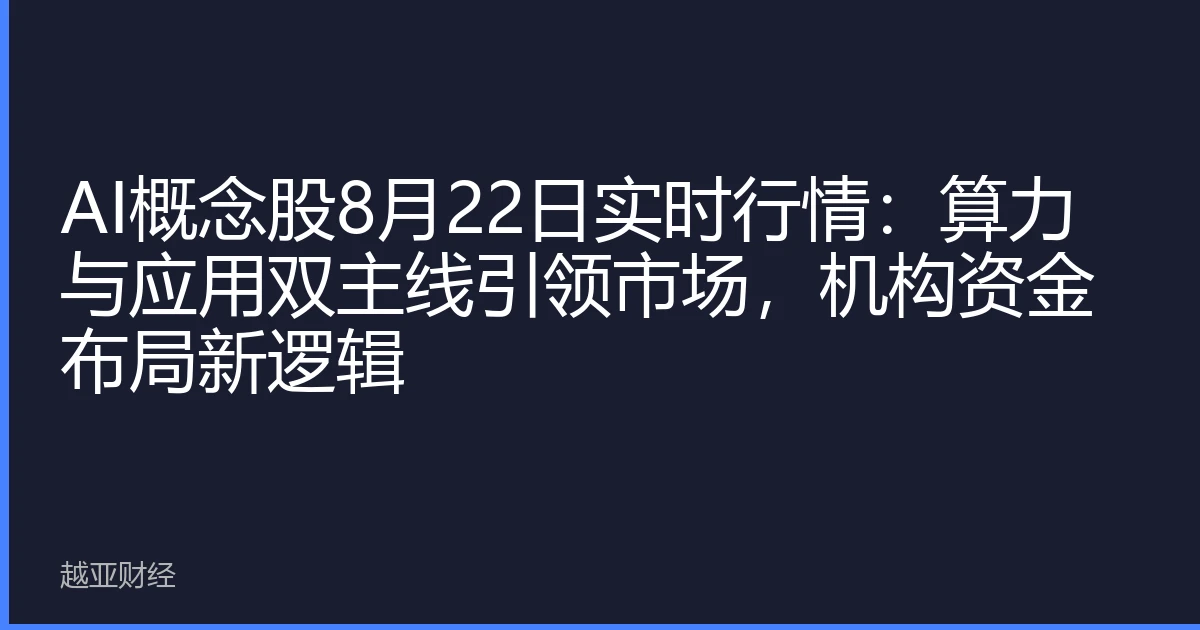 AI概念股8月22日实时行情:算力与应用双主线引领市场,机构资金布局新逻辑