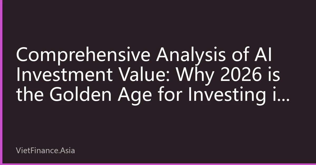 Comprehensive Analysis of AI Investment Value: Why 2026 is the Golden Age for Investing in Artificial Intelligence