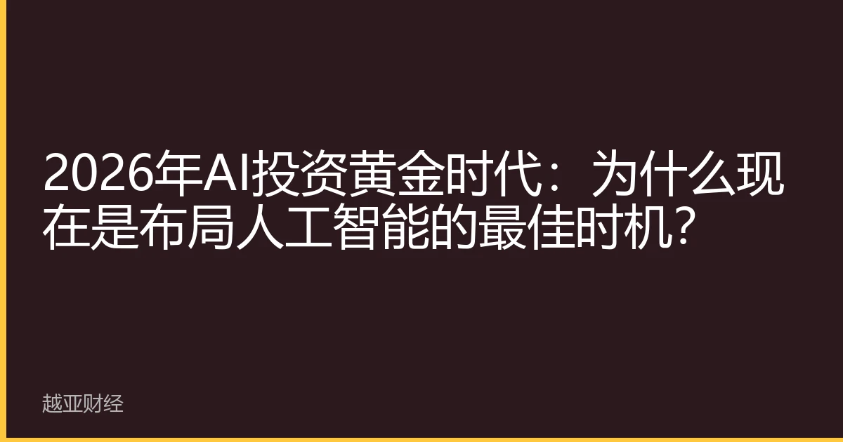 2026年AI投资黄金时代:为什么现在是布局人工智能的最佳时机?