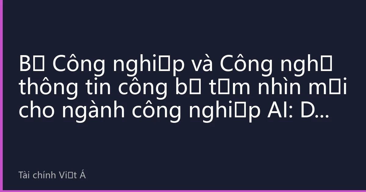 Bộ Công nghiệp và Công nghệ thông tin công bố tầm nhìn mới cho ngành công nghiệp AI: Dự kiến quy mô cốt lõi đạt 800 tỷ vào năm 2028, hệ sinh thái mở và hợp tác trở thành từ khóa cho giai đoạn sau