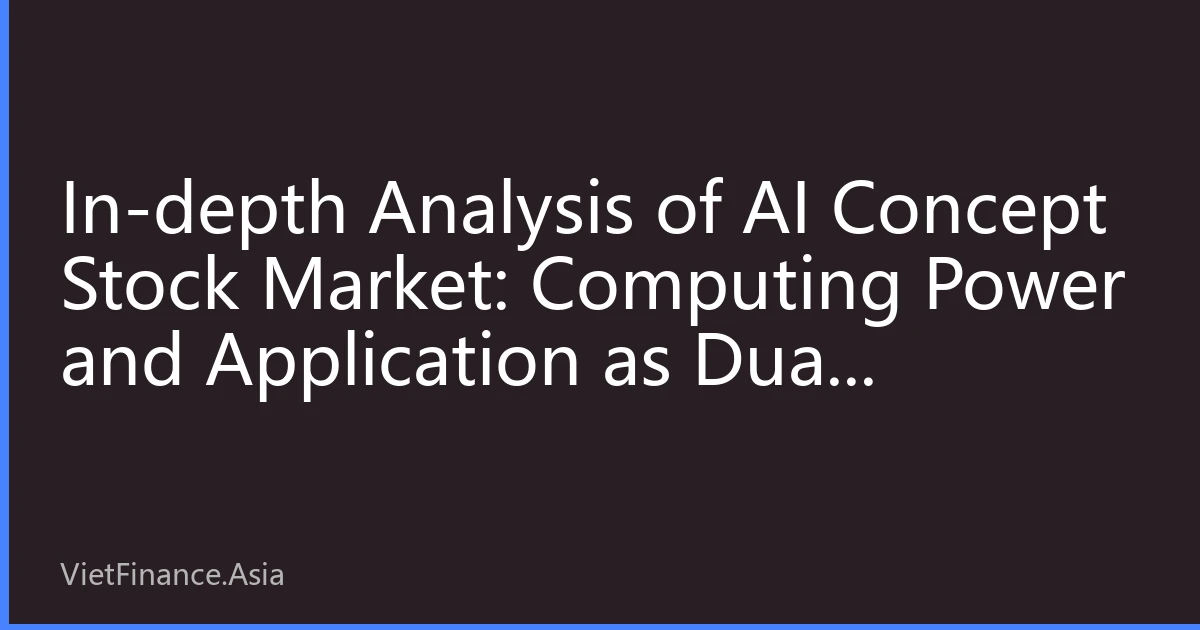 In-depth Analysis of AI Concept Stock Market: Computing Power and Application as Dual Mainstays Lead the Market, New Logic in Institutional Fund Allocation