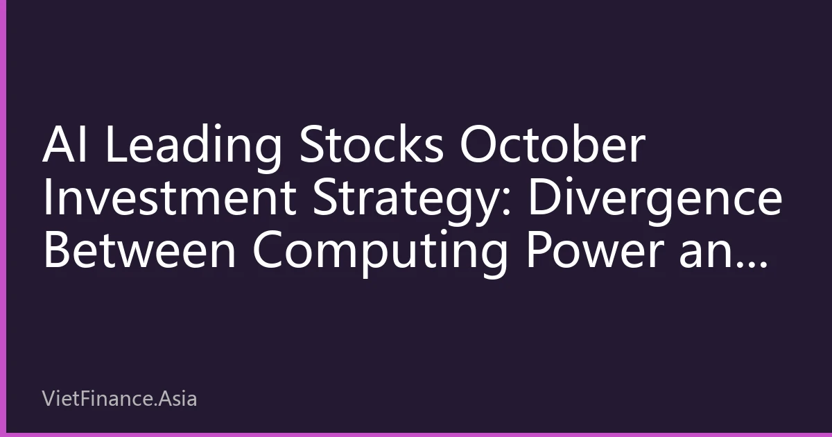 AI Leading Stocks October Investment Strategy: Divergence Between Computing Power and Application Dual Mainlines Intensifies, Institutions Establish New Allocation Logic