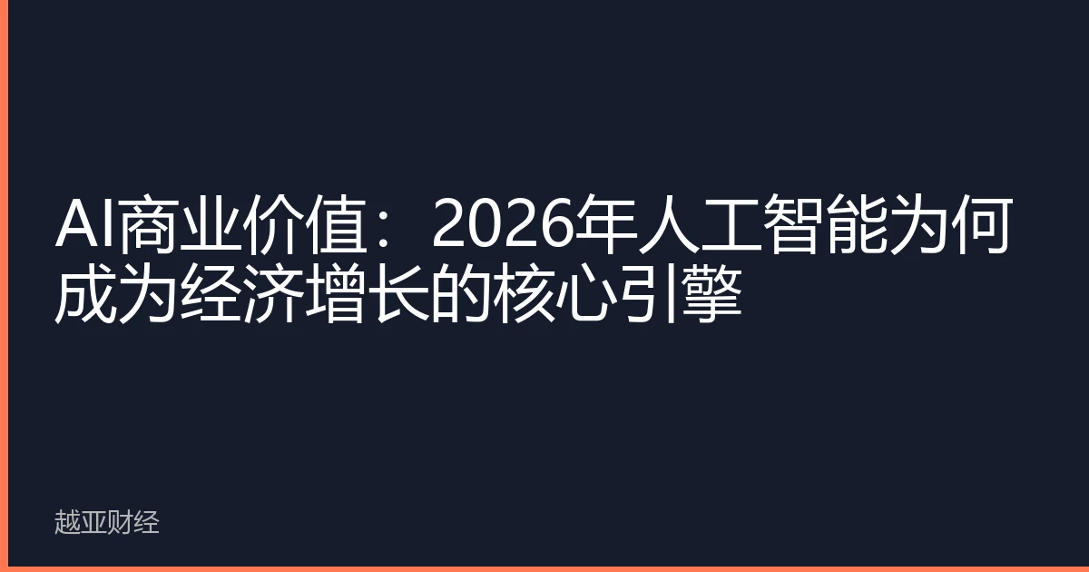 AI商业价值:2026年人工智能为何成为经济增长的核心引擎