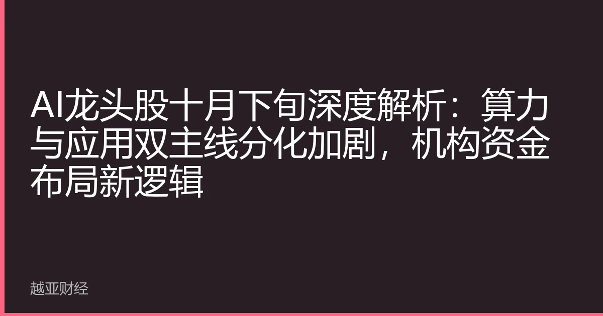 AI龙头股十月下旬深度解析:算力与应用双主线分化加剧,机构资金布局新逻辑